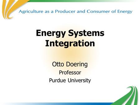 1 Energy Systems Integration Otto Doering Professor Purdue University.