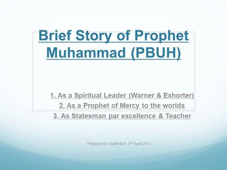 Brief Story of Prophet Muhammad (PBUH) 1. As a Spiritual Leader (Warner & Exhorter) 2. As a Prophet of Mercy to the worlds 3. As Statesman par excellence.