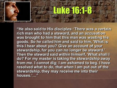 Luke 16:1-8 “He also said to His disciples: ‘There was a certain rich man who had a steward, and an accusation was brought to him that this man was wasting.
