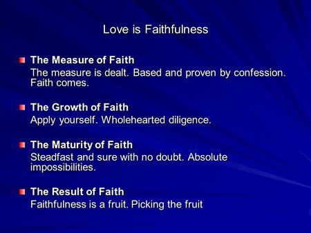 Love is Faithfulness The Measure of Faith The measure is dealt. Based and proven by confession. Faith comes. The Growth of Faith Apply yourself. Wholehearted.