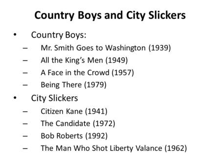 Country Boys and City Slickers Country Boys: – Mr. Smith Goes to Washington (1939) – All the King’s Men (1949) – A Face in the Crowd (1957) – Being There.
