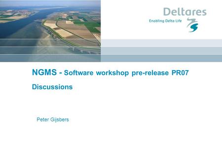 NGMS - Software workshop pre-release PR07 Discussions Peter Gijsbers.