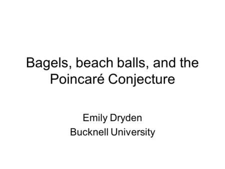 Bagels, beach balls, and the Poincaré Conjecture Emily Dryden Bucknell University.
