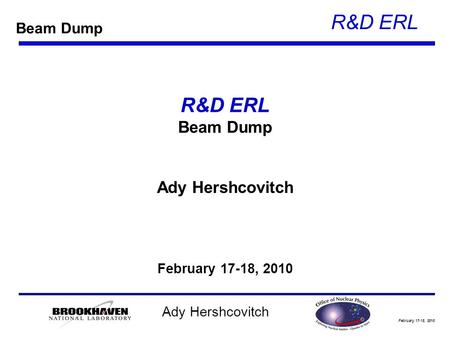 February 17-18, 2010 R&D ERL Ady Hershcovitch R&D ERL Beam Dump Ady Hershcovitch February 17-18, 2010 Beam Dump.