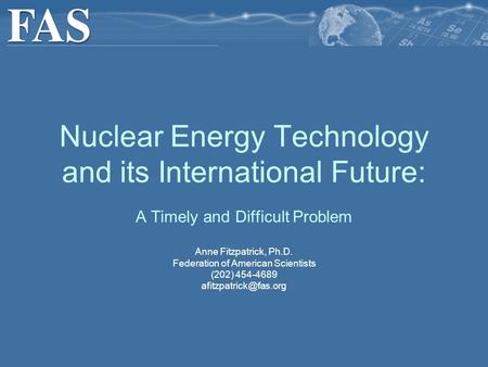 A Timely and Difficult Problem Anne Fitzpatrick, Ph.D. Federation of American Scientists (202) 454-4689 Nuclear Energy Technology.