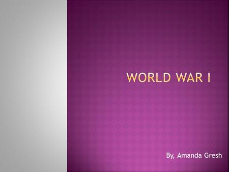 By, Amanda Gresh.  Tensions in Europe erupted into the largest war the world had yet seen. There were many causes for the conflict that later became.