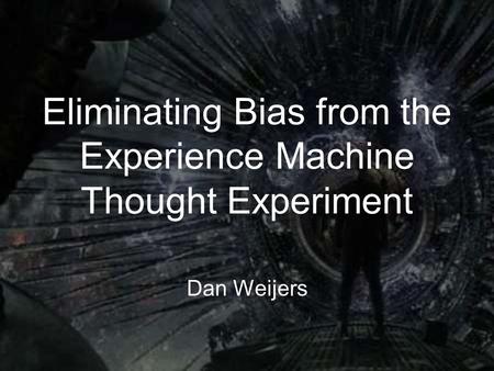 Eliminating Bias from the Experience Machine Thought Experiment Dan Weijers.