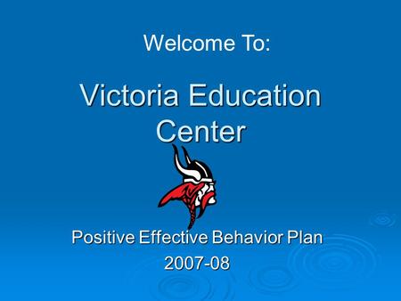 Victoria Education Center Positive Effective Behavior Plan 2007-08 Welcome To: