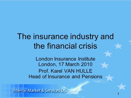 1 The insurance industry and the financial crisis London Insurance Institute London, 17 March 2010 Prof. Karel VAN HULLE Head of Insurance and Pensions.