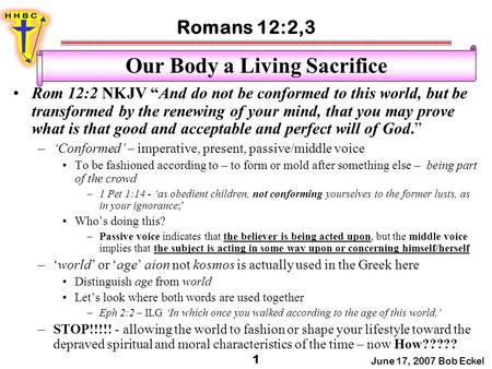 Romans 12:2,3 June 17, 2007 Bob Eckel 1 Our Body a Living Sacrifice Rom 12:2 NKJV “And do not be conformed to this world, but be transformed by the renewing.