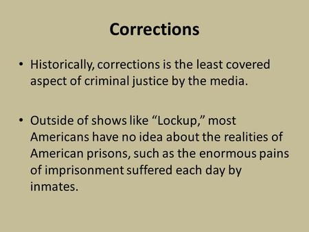 Corrections Historically, corrections is the least covered aspect of criminal justice by the media. Outside of shows like “Lockup,” most Americans have.