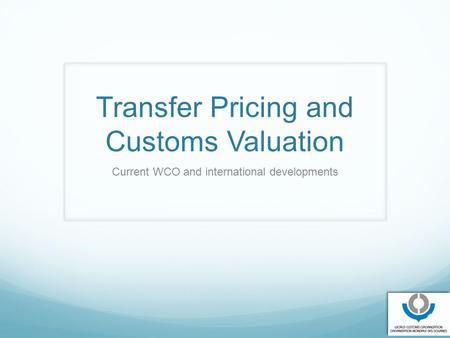 Transfer Pricing and Customs Valuation Current WCO and international developments 1.