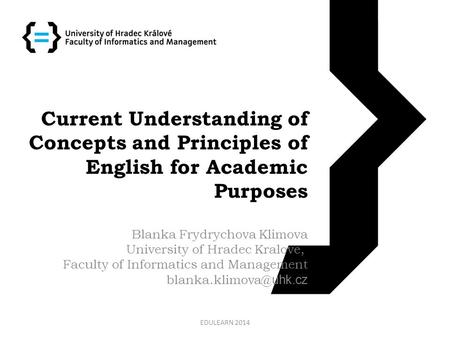 Current Understanding of Concepts and Principles of English for Academic Purposes Blanka Frydrychova Klimova University of Hradec Kralove, Faculty of Informatics.