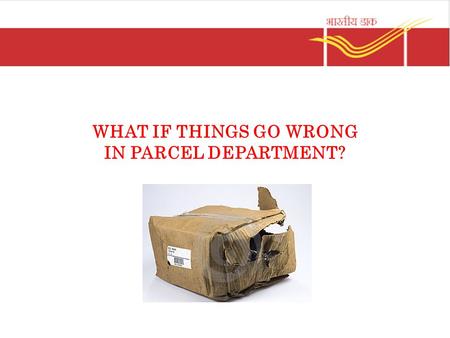 WHAT IF THINGS GO WRONG IN PARCEL DEPARTMENT?. Missent Parcel mail articles Enter “Article received missent” against the entry in the Parcel List Stamp.