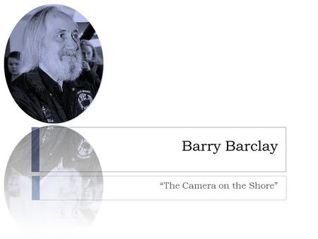 Barry Barclay “The Camera on the Shore”. About Barry  Barry Barclay was born in 1944, to a Pakeha father, and a mother of Ngati Apa descent.  He is.