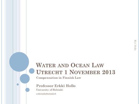 W ATER AND O CEAN L AW U TRECHT 1 N OVEMBER 2013 Compensation in Finnish Law Professor Erkki Hollo University of Helsinki E.J.