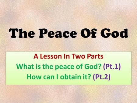 The Peace Of God A Lesson In Two Parts What is the peace of God? (Pt.1) How can I obtain it? (Pt.2) A Lesson In Two Parts What is the peace of God? (Pt.1)