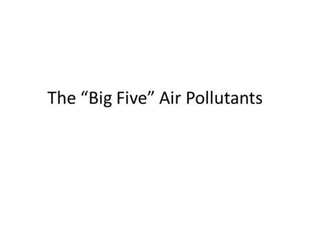 The “Big Five” Air Pollutants. Carbon Monoxide When fossil fuels and other organic fuels (e.g. wood) burn, they release water vapor and carbon dioxide.
