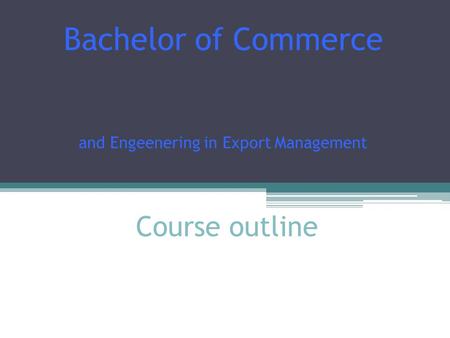Course outline Bachelor of Commerce and Engeenering in Export Management.