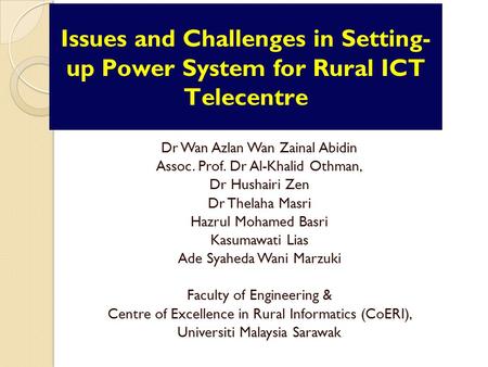 Issues and Challenges in Setting- up Power System for Rural ICT Telecentre Dr Wan Azlan Wan Zainal Abidin Assoc. Prof. Dr Al-Khalid Othman, Dr Hushairi.