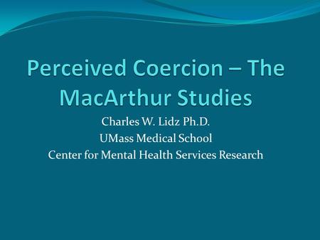Charles W. Lidz Ph.D. UMass Medical School Center for Mental Health Services Research.