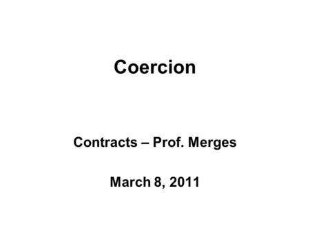 Coercion Contracts – Prof. Merges March 8, 2011. Where are we? 1.¢ 2.Formation – Offer/acceptance 3.“Policing” (Defenses; invalidation)  Capacity  Equity,