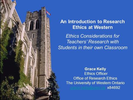 Grace Kelly Ethics Officer Office of Research Ethics The University of Western Ontario x84692 An Introduction to Research.