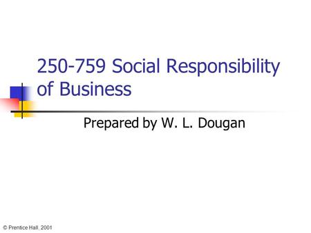 © Prentice Hall, 2001 250-759 Social Responsibility of Business Prepared by W. L. Dougan.