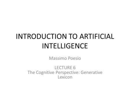 INTRODUCTION TO ARTIFICIAL INTELLIGENCE Massimo Poesio LECTURE 6 The Cognitive Perspective: Generative Lexicon.