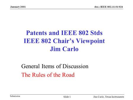 Doc.: IEEE 802.11-01/024 Submission January 2001 Jim Carlo, Texas InstrumentsSlide 1 Patents and IEEE 802 Stds IEEE 802 Chair’s Viewpoint Jim Carlo General.