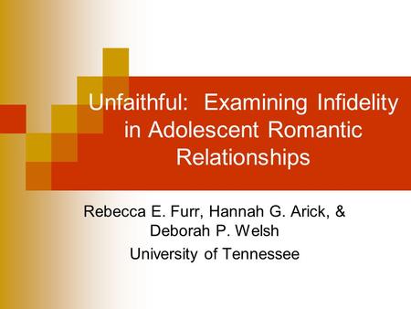 Unfaithful: Examining Infidelity in Adolescent Romantic Relationships Rebecca E. Furr, Hannah G. Arick, & Deborah P. Welsh University of Tennessee.