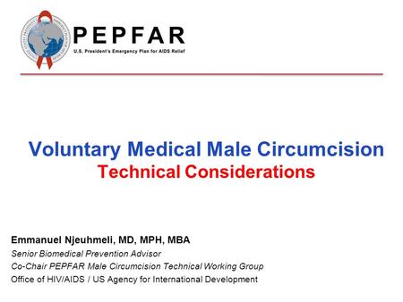 Voluntary Medical Male Circumcision Technical Considerations Emmanuel Njeuhmeli, MD, MPH, MBA Senior Biomedical Prevention Advisor Co-Chair PEPFAR Male.