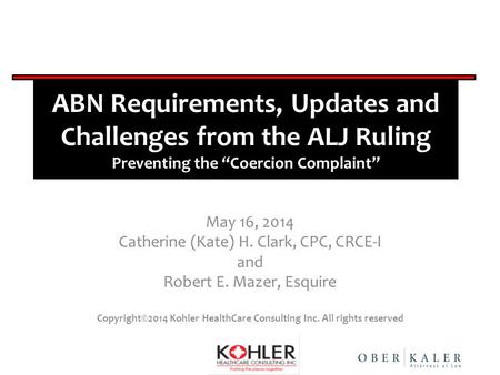ABN Requirements, Updates and Challenges from the ALJ Ruling Preventing the “Coercion Complaint” May 16, 2014 Catherine (Kate) H. Clark, CPC, CRCE-I and.