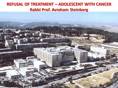 REFUSAL OF TREATMENT – ADOLESCENT WITH CANCER Rabbi Prof. Avraham Steinberg.