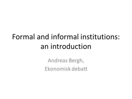 Formal and informal institutions: an introduction Andreas Bergh, Ekonomisk debatt.