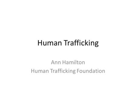Human Trafficking Ann Hamilton Human Trafficking Foundation.