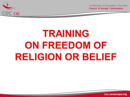 Conference of European Churches Church & Society Commission TRAINING ON FREEDOM OF RELIGION OR BELIEF csc.ceceurope.org.