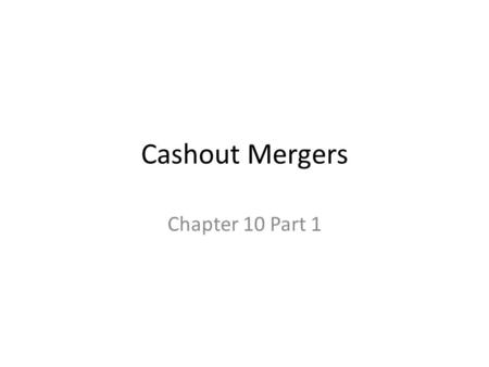 Cashout Mergers Chapter 10 Part 1. Acquisition Contexts for Valuation Issues Arm’s Length Mergers Cashout Mergers Second Step Transaction in Arm’s Length.