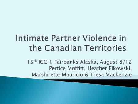 15 th ICCH, Fairbanks Alaska, August 8/12 Pertice Moffitt, Heather Fikowski, Marshirette Mauricio & Tresa Mackenzie.