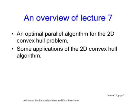 Advanced Topics in Algorithms and Data Structures Lecture 7.1, page 1 An overview of lecture 7 An optimal parallel algorithm for the 2D convex hull problem,
