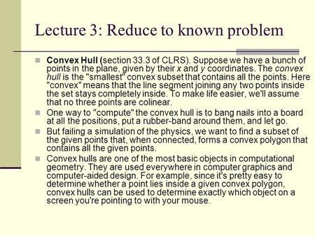 Lecture 3: Reduce to known problem Convex Hull (section 33.3 of CLRS). Suppose we have a bunch of points in the plane, given by their x and y coordinates.