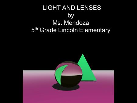 LIGHT AND LENSES by Ms. Mendoza 5 th Grade Lincoln Elementary.