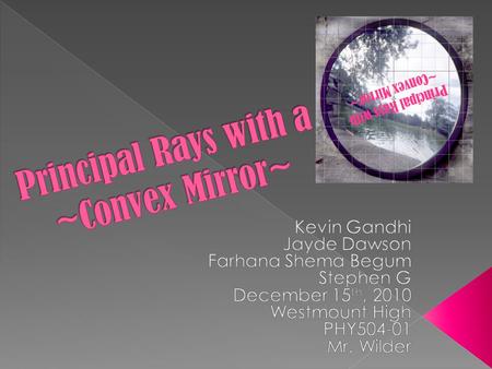 Principal Rays with ~Convex Mirror~. The purpose of this lab is to determine and observe the behavior of principal rays incident on a convex mirror. 