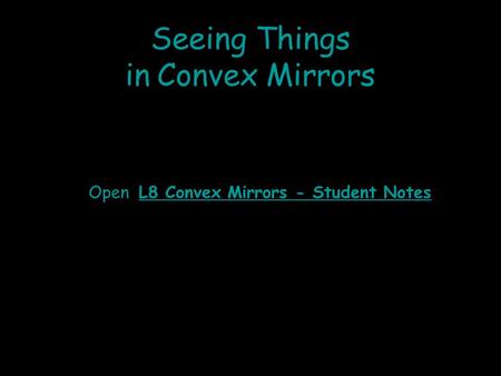 Seeing Things in Convex Mirrors Open L8 Convex Mirrors - Student Notes.