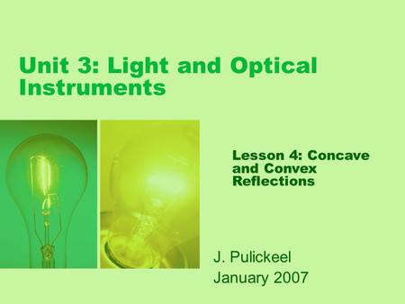 Unit 3: Light and Optical Instruments J. Pulickeel January 2007 Lesson 4: Concave and Convex Reflections.