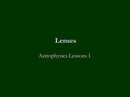 Lenses Astrophysics Lessons 1. Homework No homework except to revise for the mock exam next Friday!