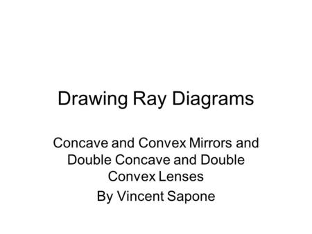 Drawing Ray Diagrams Concave and Convex Mirrors and Double Concave and Double Convex Lenses By Vincent Sapone.