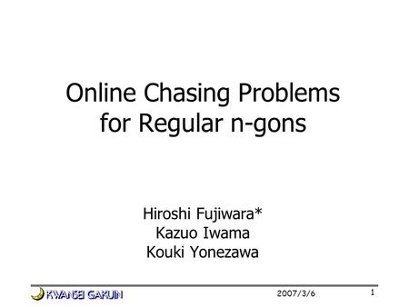 2007/3/6 1 Online Chasing Problems for Regular n-gons Hiroshi Fujiwara* Kazuo Iwama Kouki Yonezawa.