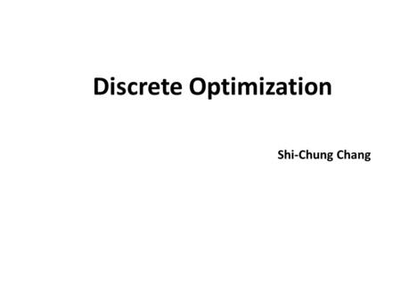 Discrete Optimization Shi-Chung Chang. Discrete Optimization Lecture #1 Today: Reading Assignments 1.Chapter 1 and the Appendix of [Pas82] 2.Chapter 1.