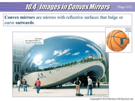 10.4 Images in Convex Mirrors Copyright © 2010 McGraw-Hill Ryerson Ltd. Convex mirrors are mirrors with reflective surfaces that bulge or curve outwards.